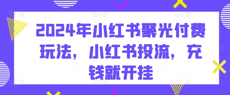 2024年小红书的聚光镜付钱游戏玩法，小红书的投流，充值就开外挂