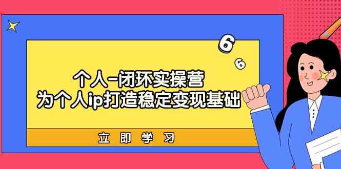 本人闭环控制实际操作营：本人ip打造出平稳转现基本，陪你落地式个人商业化变现课