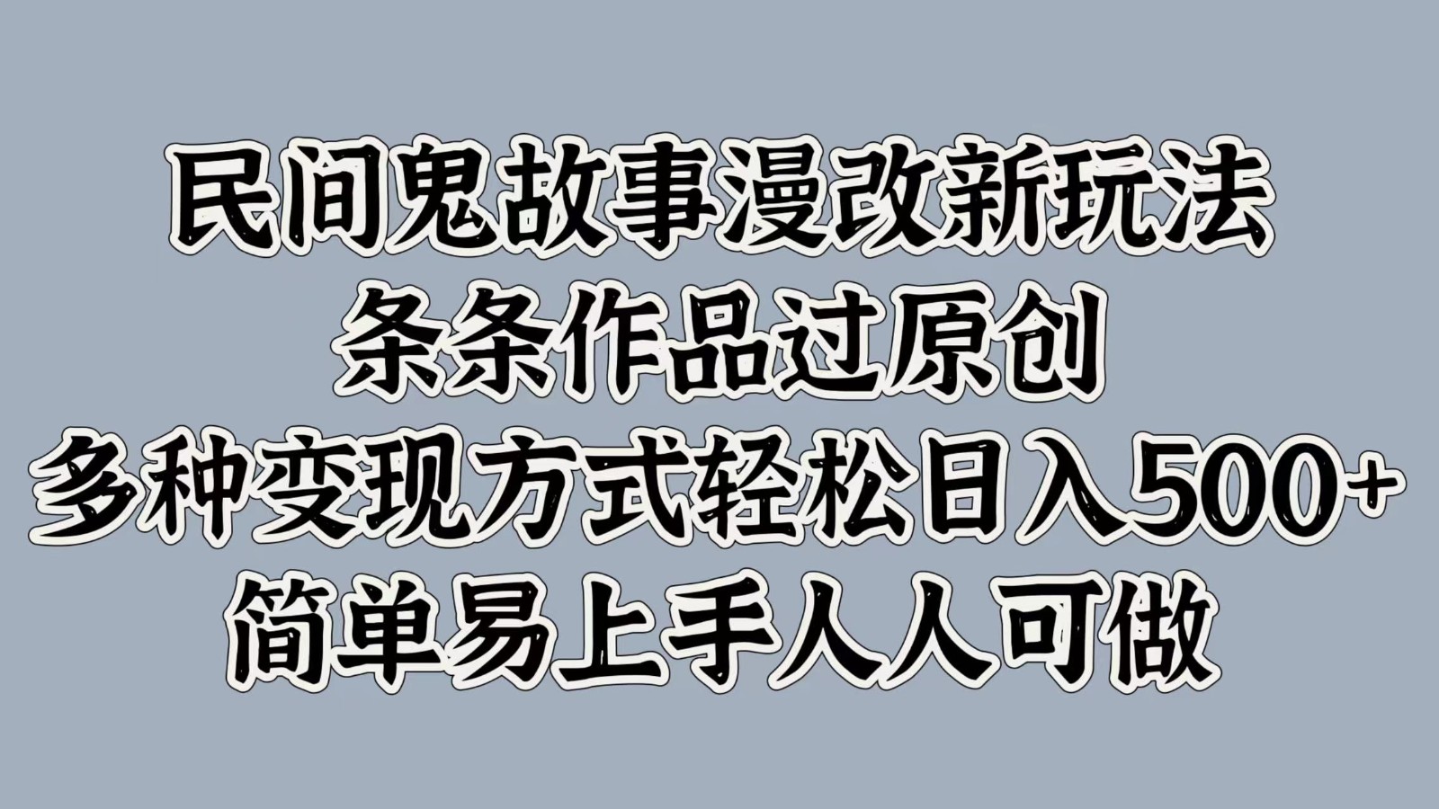 民间鬼故事漫改新玩法，条条作品过原创，多种变现方式轻松日入500+简单易上手人人可做