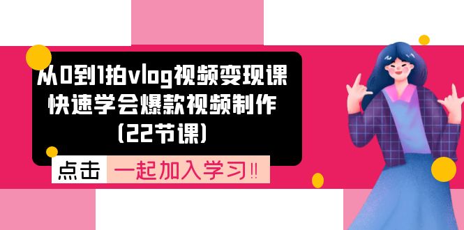 从0到1拍vlog视频变现课：迅速懂得爆款短视频制做（22堂课）