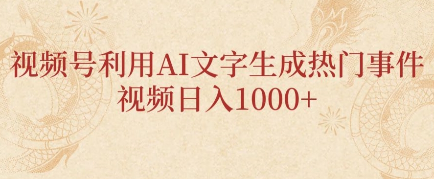 视频号利用AI文字生成热门事件视频日入1000+，无需剪辑，无需拍摄