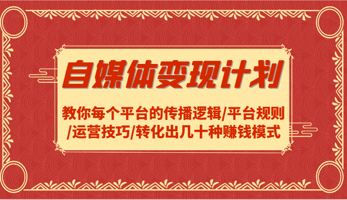 自媒体变现方案-教大家每个平台传播逻辑性/运营规则/运营方法/转换出几十种赚钱方法