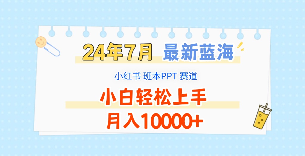 2024年7月全新瀚海跑道，小红书的班本PPT新项目，新手快速上手，月收入10000