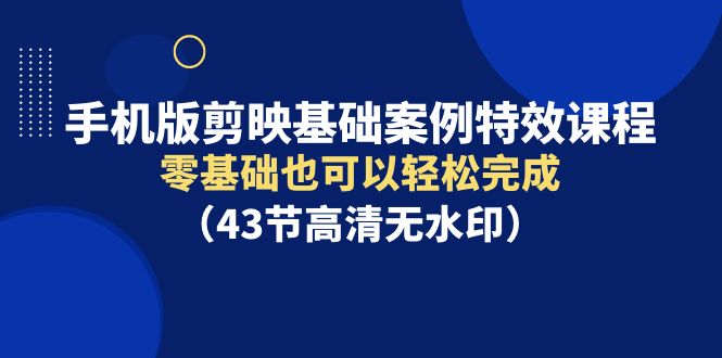 手机版本剪辑软件基本实例动画特效课程内容，零基础也能轻松进行