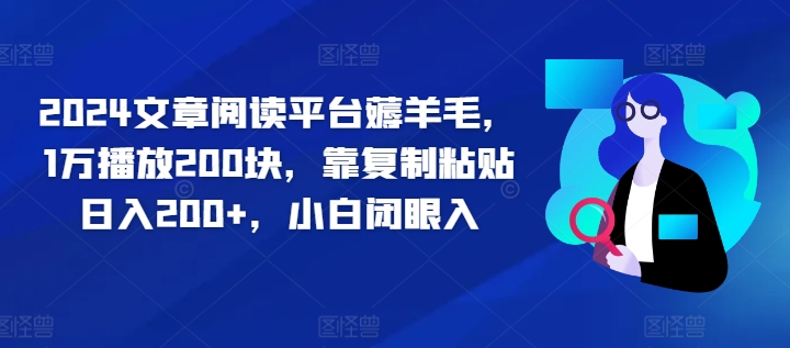 2024文章阅读平台薅羊毛，1万播放200块，靠复制粘贴日入200+，小白闭眼入