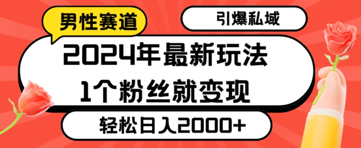 2024年最新男性赛道玩法，引爆私域流量，1个粉丝就变现，轻松日入2000+