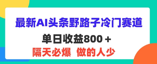 全新AI今日头条歪门邪道小众跑道，第二天必出，适合白