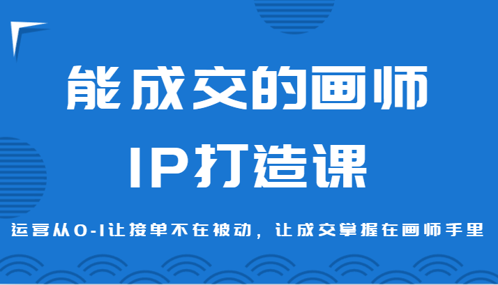 能成交绘师IP打造出课，经营从0-1让接单子没有在处于被动，让交易量掌握着绘师手上