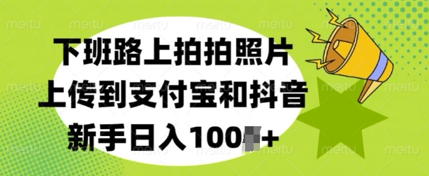 下班路上拍拍照片，上传到支付宝和抖音，新手日入100+