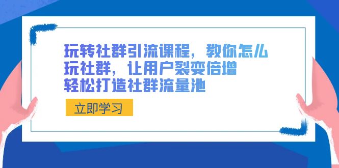 （8821期）玩转社群 引流课程，教你怎么玩社群营销，让裂变拉新增长，让你拥有社群营销流量入口