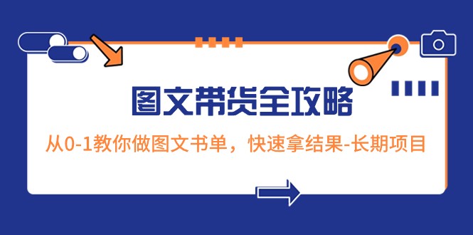 超火的图文并茂卖货攻略大全：从0-1手把手带你图文书单，迅速拿结果-长期项目