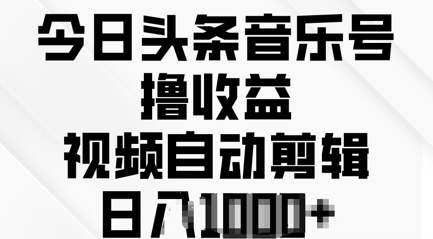 今日头条音乐号撸盈利，短视频自动剪辑，在最短的时间转现