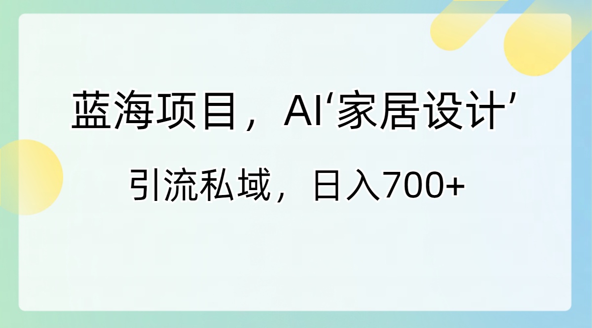 （8705期）蓝海项目，AI‘家装设计’ 引流方法公域，日入700