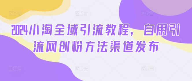 2024小淘示范区引流教程，自购引流方法网创粉方式渠道公布