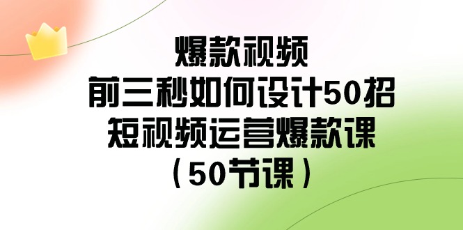 （8851期）爆款短视频-前三秒怎样设计50招：自媒体运营爆品课（50堂课）