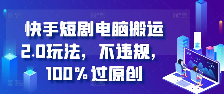 快手短剧计算机运送2.0游戏玩法，不违规，100%过原创设计