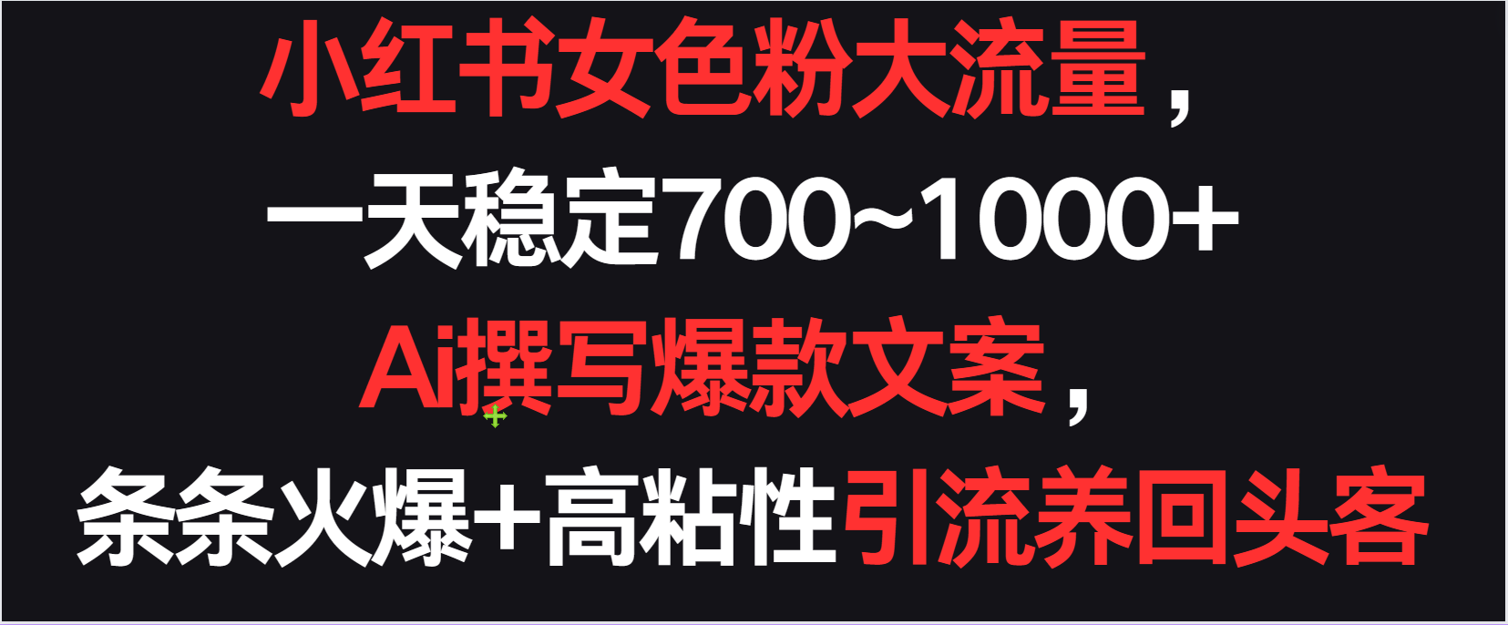 小红书的女颜料总流量，一天平稳700~1000   Ai编写爆款文案一条条受欢迎，高粘度引流方法养老顾客