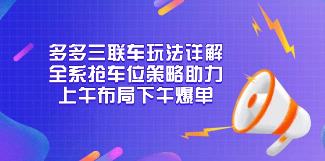 （13828期）多多三联车玩法详解，全系抢车位策略助力，上午布局下午爆单