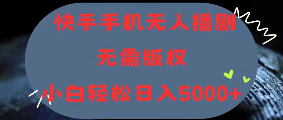 （11168期）快手手机无人播剧，无需硬改，轻松解决版权问题，小白轻松日入5000+