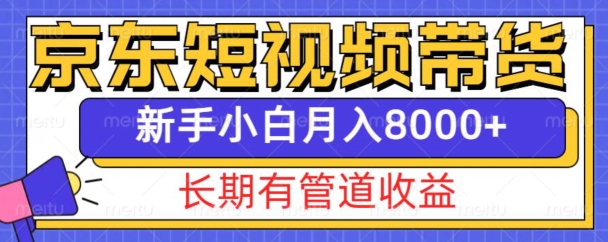 京东短视频带货新玩法，长期管道收益，新手也能月入8000+