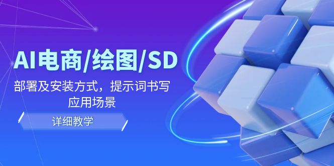 （12157期）AI-电商/绘图/SD/详细教程：部署与安装方式，提示词-书写，应用场景