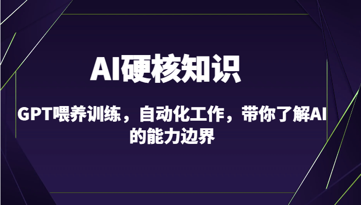 AI硬核知识-GPT喂养训练，自动化工作，带你了解AI的能力边界（10节课）