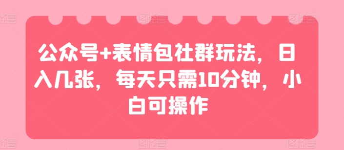 微信公众号 表情图社群营销游戏玩法，日入多张，每天只需10min，小白可实际操作