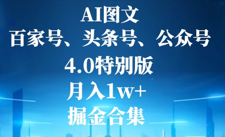 AI图文，头条号，百家号，公众号，4.0特别版，月入1w+，掘金合集