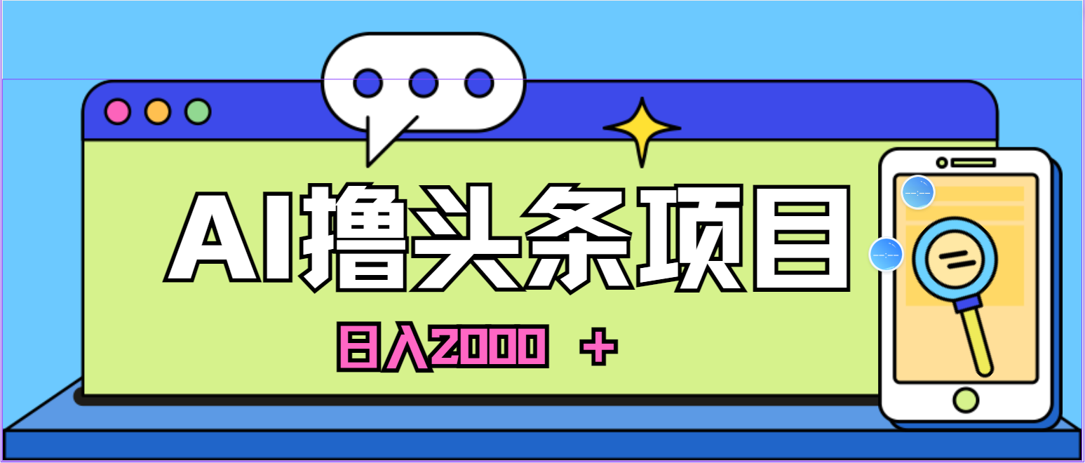 （10273期）蓝海项目，AI撸今日头条，当日养号，第二天见盈利，小白可做，日入2000＋的…