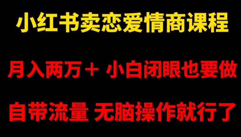 小红书卖恋爱情商课程，月入两万＋，小白闭眼也要做，自带流量，无脑操作就行了【揭秘】