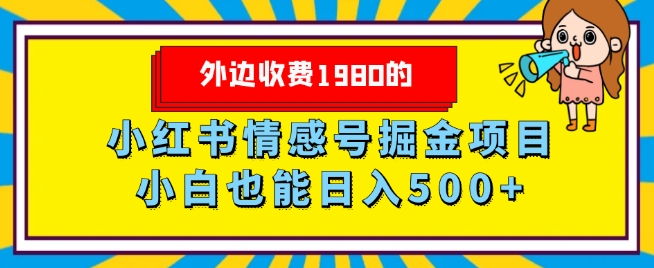 外面收费标准1980的，小红书的情感号掘金队新项目，新手轻轻松松日入500-暖阳网-优质付费教程和创业项目大全