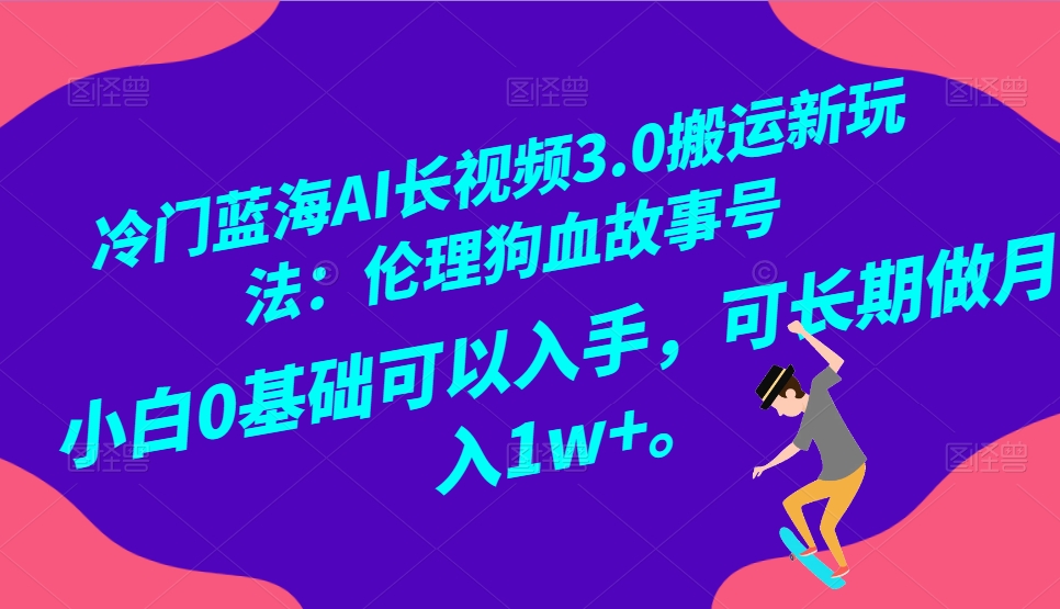 小众瀚海AI长视频搬运游戏玩法3.0：伦理道德狗血故事号，新手0基本下手，可长期做月入1W