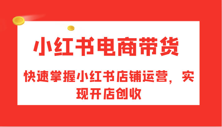 小红书电商卖货，快速上手小红书店铺经营，完成开实体店增收