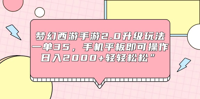 （9303期）梦幻西游端游2.0升级玩法，一单35，手机平板电脑即可操作，日入2000 轻松”