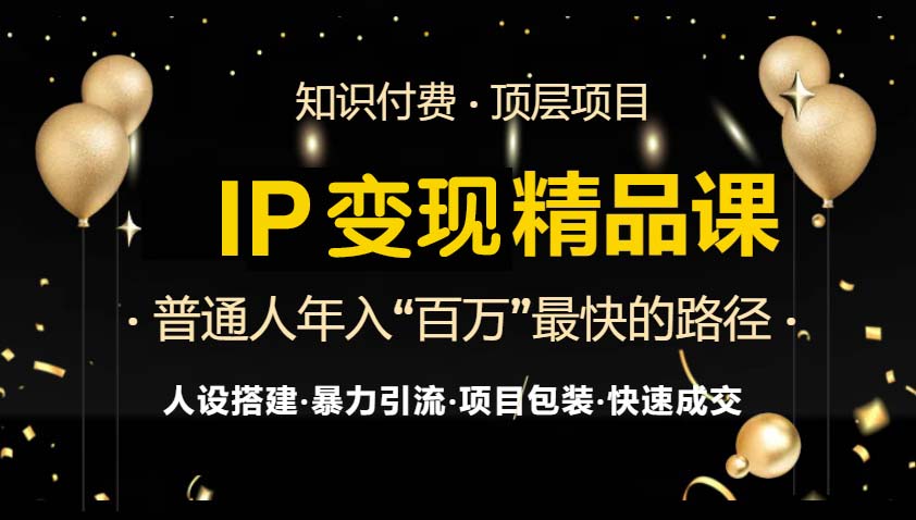 （13297期）IP变现最新精品课程，知识付费全流程+最强引流术+小白避坑指南