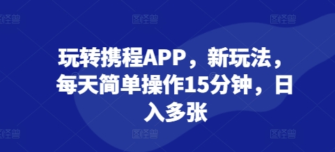 玩转携程APP，新玩法，每天简单操作15分钟，日入多张