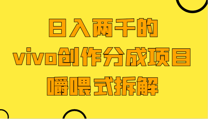 日入2000的vivo写作分为新项目，门坎极低小白好下手，嚼喂式拆卸