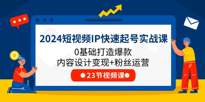 （11493期）2024小视频IP迅速养号实战演练课，0基本推出爆款设计思路转现 粉丝营销(23节)