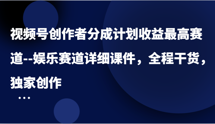 微信视频号原创者分为方案盈利最大跑道–游戏娱乐跑道详尽教学课件，全过程干货知识，独家代理写作