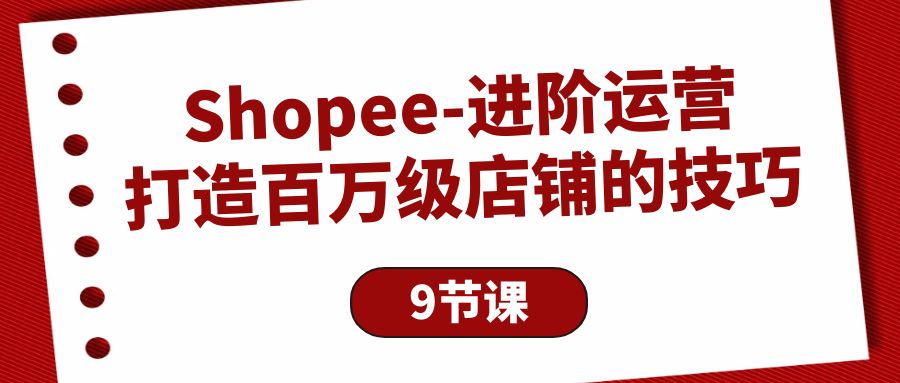 （10083期）Shopee-升阶经营：打造出百万级门店的方法（9堂课）