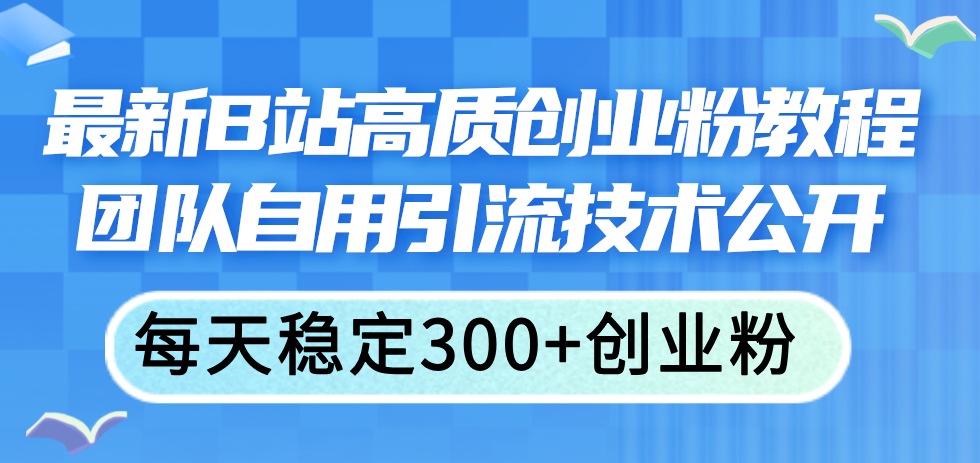 （11661期）全新B站高品质自主创业粉实例教程，精英团队自购引流技术公布，每日平稳300 自主创业粉