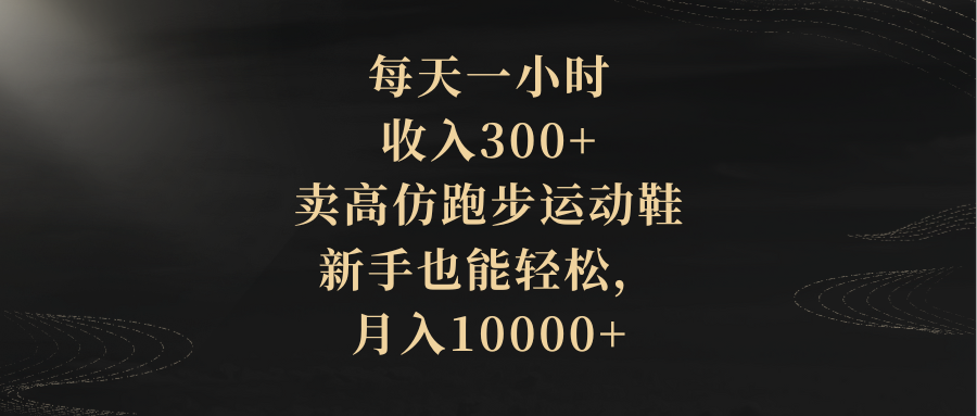 （8321期）每天一小时，收益300 ，卖精仿跑步运动鞋，初学者都可以轻松，月收入10000