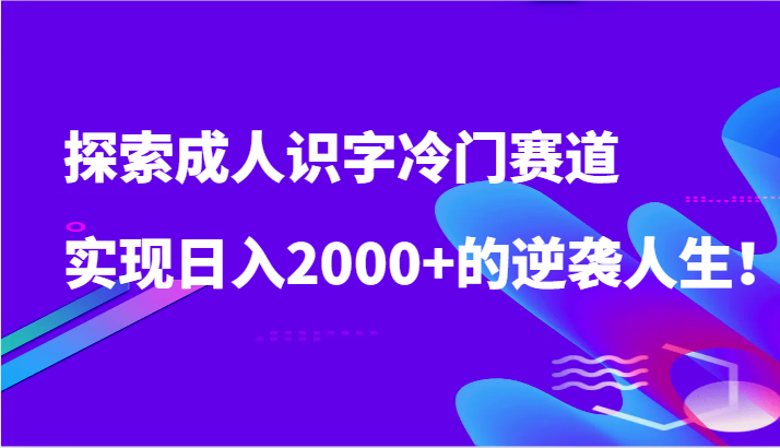 探寻成年人认字小众跑道，完成日入2000 的逆袭人生！