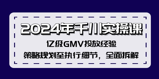 2024年巨量千川实操课，数亿级GMV推广工作经验，策略规划至执行细节，全方位拆卸