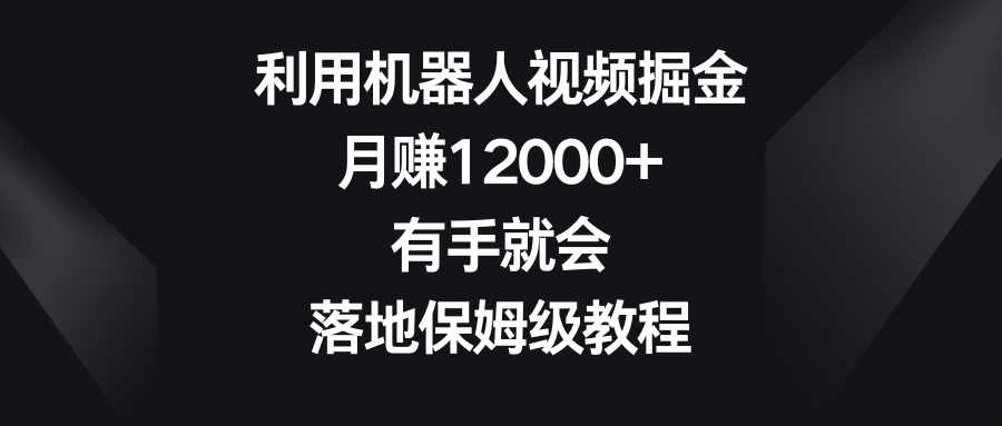 （8801期）运用机器人视频掘金队，月赚12000 ，两双手便会，落地式家庭保姆级实例教程