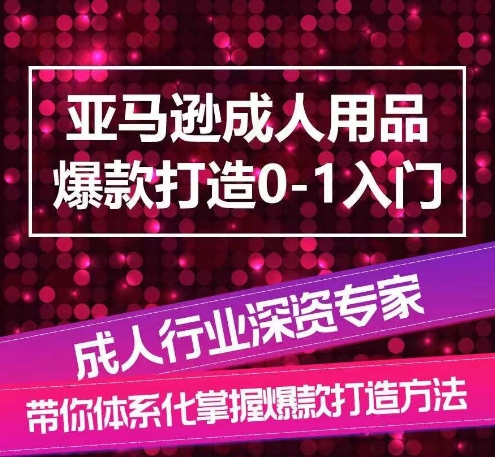 亚马逊平台两性用品爆款打造0-1新手入门，专业化解读亚马逊平台两性用品爆款打造的操作流程