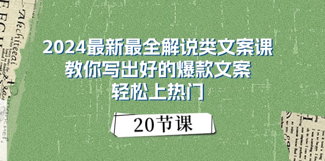 （11044期）2024最新最全讲解类创意文案课：教大家写下好一点的爆款文案，轻轻松松抖音上热门（20节）