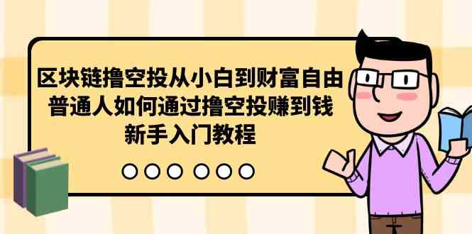 （10098期）区块链撸空投从小白到财富自由，普通人如何通过撸空投赚钱，新手入门教程-暖阳网-中创网,福缘网,冒泡网资源整合