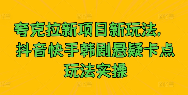 夸克拉新项目新玩法，?抖音快手韩剧悬疑卡点玩法实操