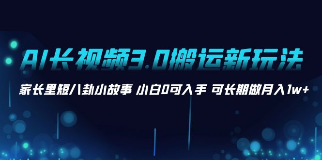 （8492期）AI超长视频3.0运送新模式 鸡毛蒜皮八卦短故事 新手0可下手 可长期做月入1w